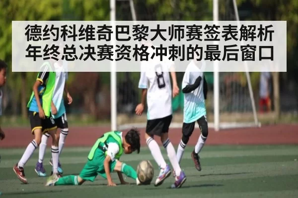 德约科维奇巴黎大师赛签表解析 年终总决赛资格冲刺的最后窗口